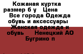 Кожаная куртка 48 размер б/у › Цена ­ 1 000 - Все города Одежда, обувь и аксессуары » Женская одежда и обувь   . Ненецкий АО,Бугрино п.